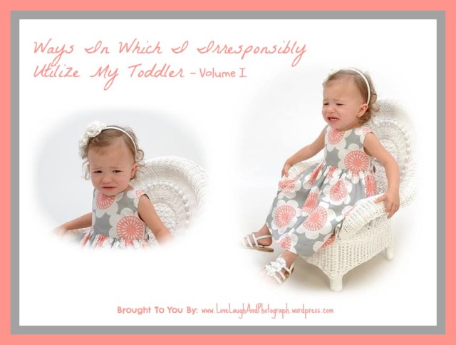 ways in which i irresponsibly utilize my toddler.jpg